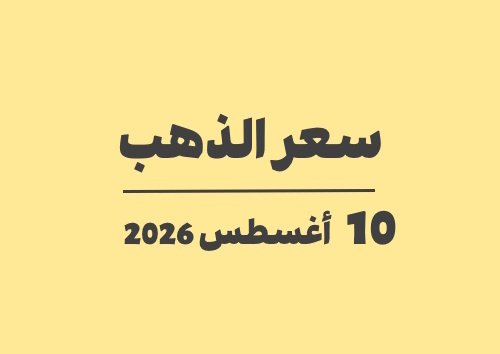 10 أغسطس 2026 سعر الذهب اليوم في الأسواق الاثنين 10-08-2026