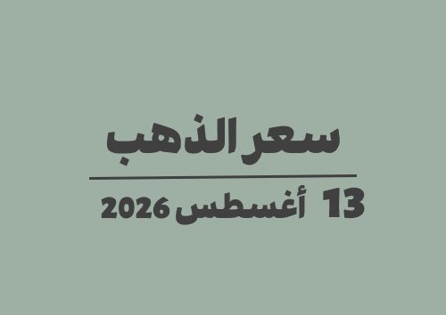 13 أغسطس 2026 سعر الذهب اليوم في الأسواق الخميس 13-08-2026