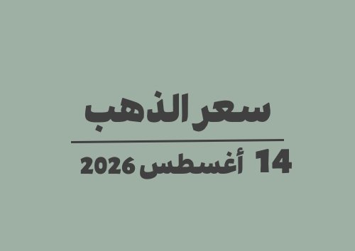 14 أغسطس 2026 سعر الذهب اليوم في الأسواق الجمعة 14-08-2026