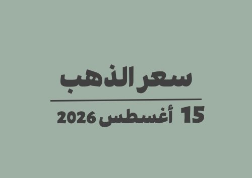 15 أغسطس 2026 سعر الذهب اليوم في الأسواق السبت 15-08-2026