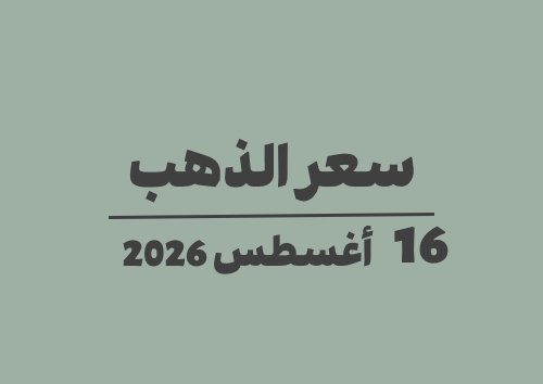 16 أغسطس 2026 سعر الذهب اليوم في الأسواق الأحد 16-08-2026