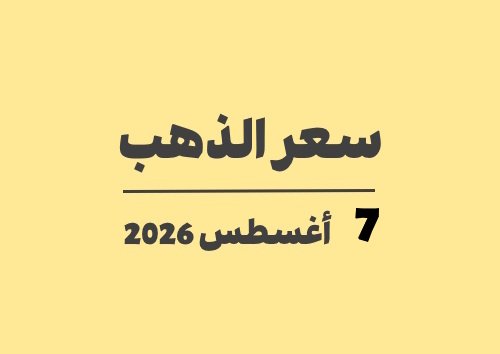 7 أغسطس 2026 سعر الذهب اليوم في الأسواق الجمعة 07-08-2026