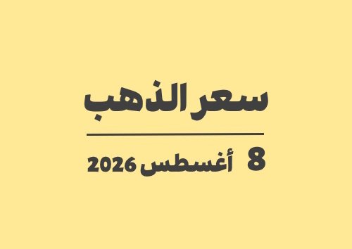 8 أغسطس 2026 سعر الذهب اليوم في الأسواق السبت 08-08-2026