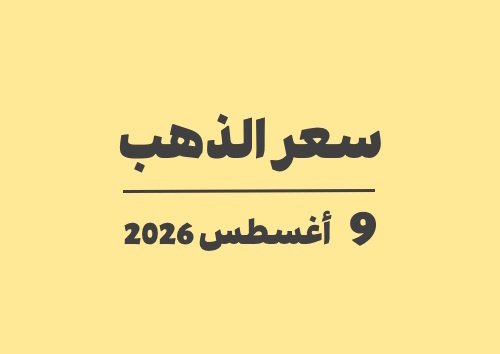 9 أغسطس 2026 سعر الذهب اليوم في الأسواق الأحد 09-08-2026